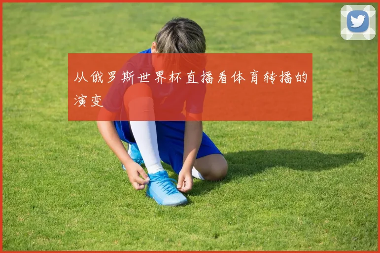 从俄罗斯世界杯直播看体育转播的演变