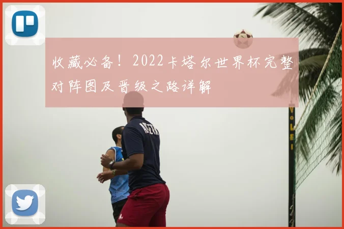 收藏必备!2022卡塔尔世界杯完整对阵图及晋级之路详解