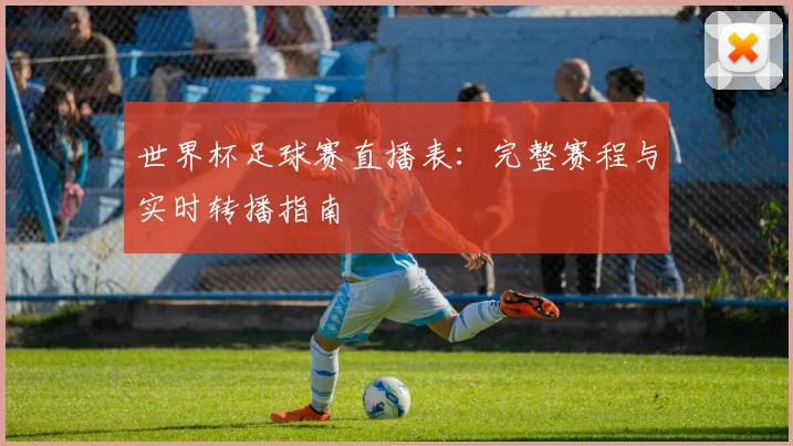 世界杯足球赛直播表：完整赛程与实时转播指南