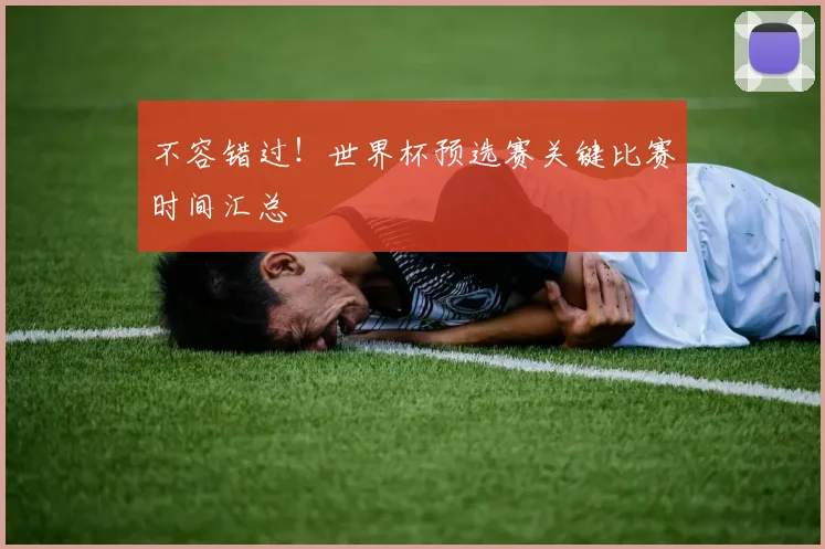 不容错过！世界杯预选赛关键比赛时间汇总