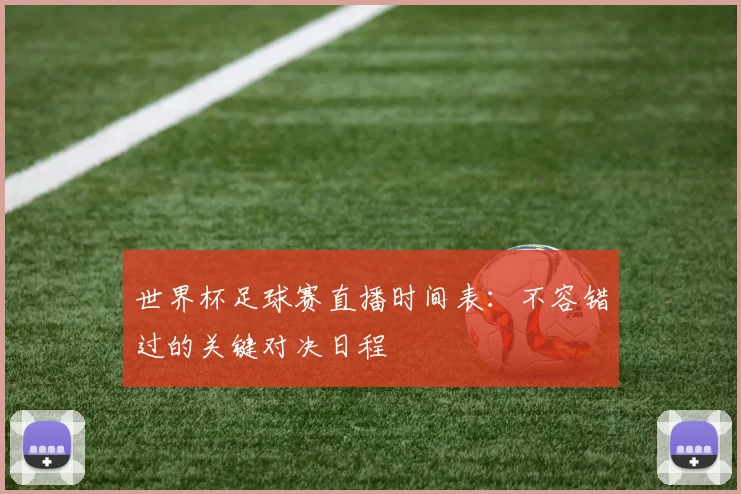 世界杯足球赛直播时间表:不容错过的关键对决日程