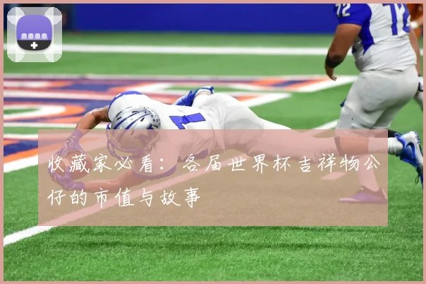 收藏家必看：各届世界杯吉祥物公仔的市值与故事