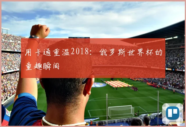 用卡通重温2018:俄罗斯世界杯的童趣瞬间