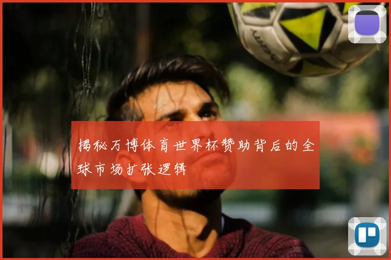 揭秘万博体育世界杯赞助背后的全球市场扩张逻辑