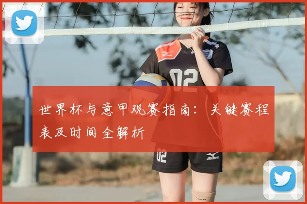 世界杯与意甲观赛指南：关键赛程表及时间全解析