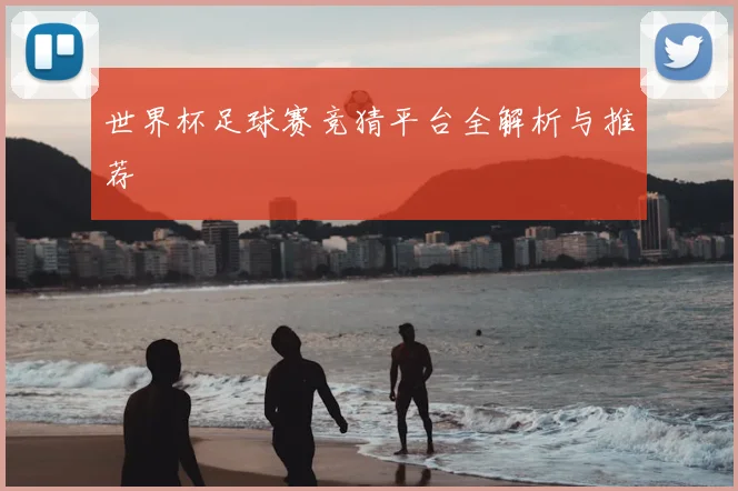世界杯足球赛竞猜平台全解析与推荐