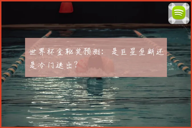 世界杯金靴奖预测：是巨星垄断还是冷门迭出？