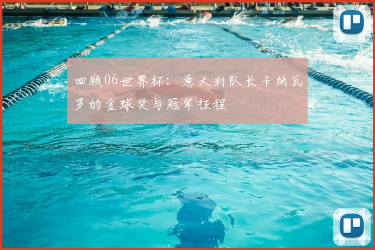 回顾06世界杯：意大利队长卡纳瓦罗的金球奖与冠军征程