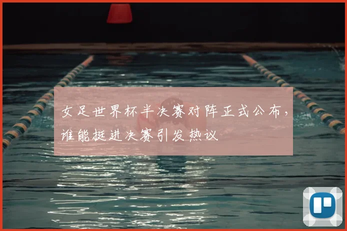 女足世界杯半决赛对阵正式公布，谁能挺进决赛引发热议