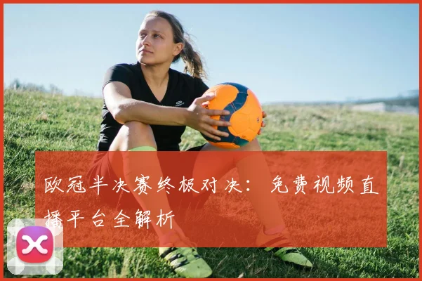 欧冠半决赛终极对决：免费视频直播平台全解析