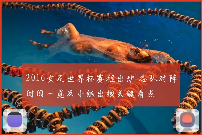 2016女足世界杯赛程出炉 各队对阵时间一览及小组出线关键看点