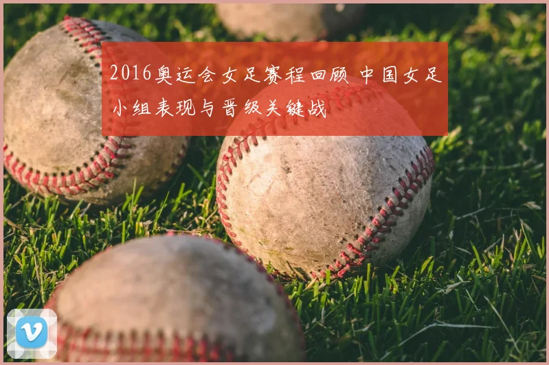 2016奥运会女足赛程回顾 中国女足小组表现与晋级关键战