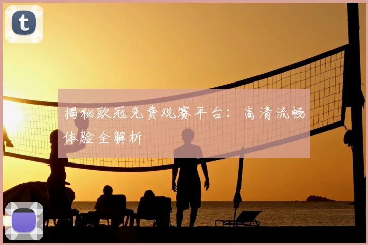 揭秘欧冠免费观赛平台：高清流畅体验全解析
