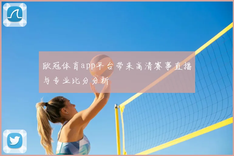 欧冠体育app平台带来高清赛事直播与专业比分分析