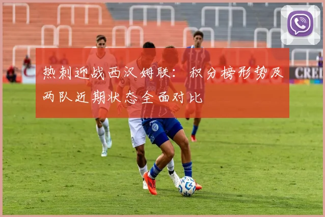 热刺迎战西汉姆联：积分榜形势及两队近期状态全面对比